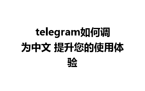 telegram如何调为中文 提升您的使用体验