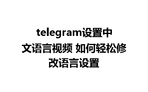 telegram设置中文语言视频 如何轻松修改语言设置