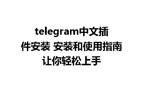 telegram中文插件安装 安装和使用指南让你轻松上手