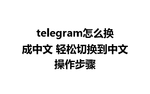 telegram怎么换成中文 轻松切换到中文操作步骤