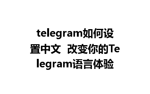 telegram如何设置中文  改变你的Telegram语言体验