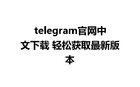 telegram官网中文下载 轻松获取最新版本