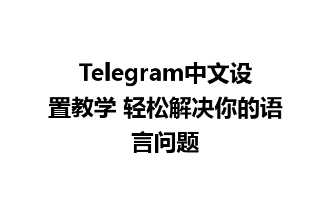  Telegram中文设置教学 轻松解决你的语言问题