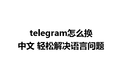 telegram怎么换中文 轻松解决语言问题