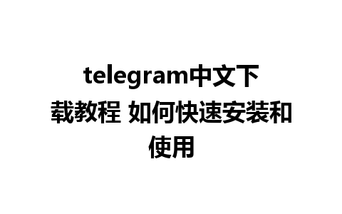 telegram中文下载教程 如何快速安装和使用