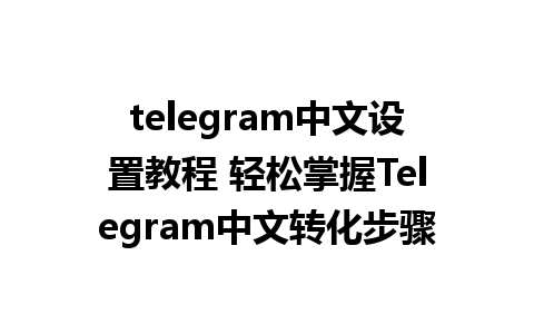 telegram中文设置教程 轻松掌握Telegram中文转化步骤