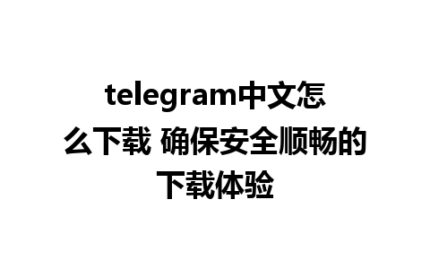 telegram中文怎么下载 确保安全顺畅的下载体验