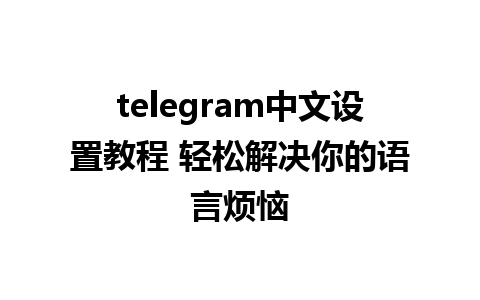 telegram中文设置教程 轻松解决你的语言烦恼