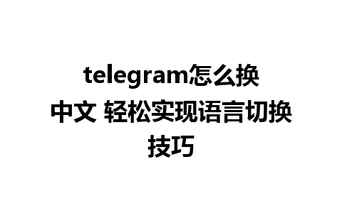 telegram怎么换中文 轻松实现语言切换技巧