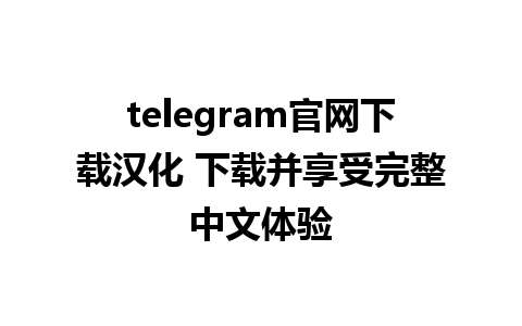 telegram官网下载汉化 下载并享受完整中文体验