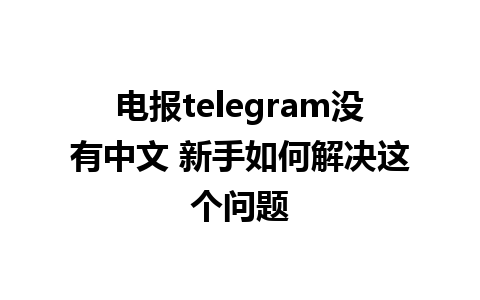 电报telegram没有中文 新手如何解决这个问题