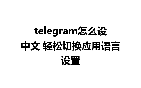 telegram怎么设中文 轻松切换应用语言设置