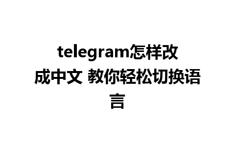 telegram怎样改成中文 教你轻松切换语言