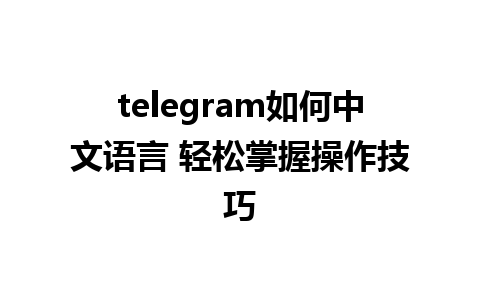 telegram如何中文语言 轻松掌握操作技巧