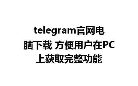 telegram官网电脑下载 方便用户在PC上获取完整功能