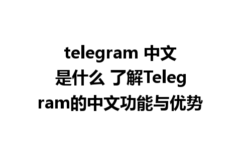 telegram 中文是什么 了解Telegram的中文功能与优势