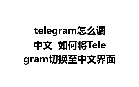 telegram怎么调中文  如何将Telegram切换至中文界面