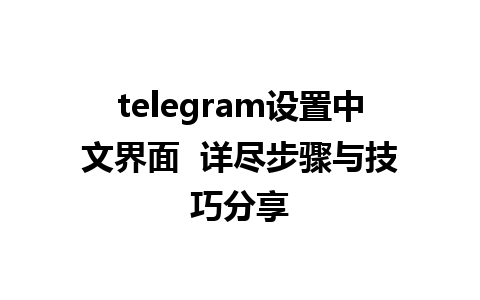 telegram设置中文界面  详尽步骤与技巧分享