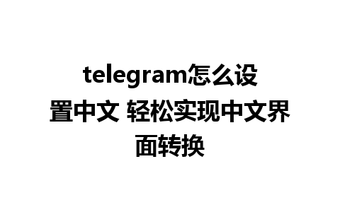 telegram怎么设置中文 轻松实现中文界面转换