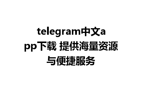 telegram中文app下载 提供海量资源与便捷服务