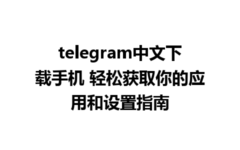 telegram中文下载手机 轻松获取你的应用和设置指南