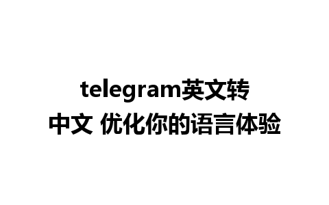 telegram英文转中文 优化你的语言体验