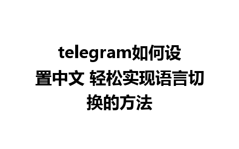 telegram如何设置中文 轻松实现语言切换的方法