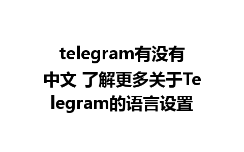 telegram有没有中文 了解更多关于Telegram的语言设置