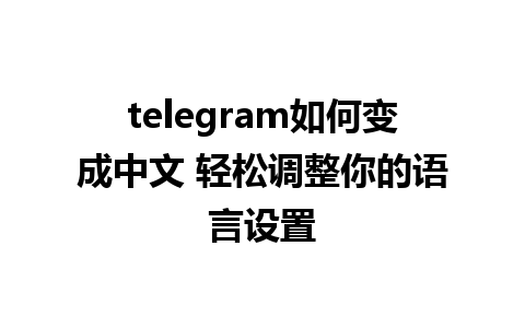 telegram如何变成中文 轻松调整你的语言设置