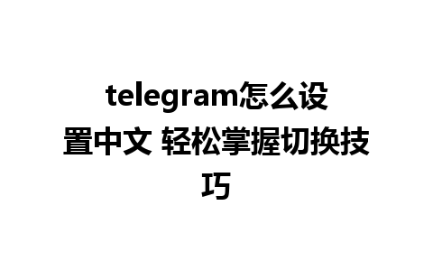 telegram怎么设置中文 轻松掌握切换技巧