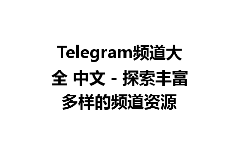 Telegram频道大全 中文 - 探索丰富多样的频道资源