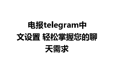 电报telegram中文设置 轻松掌握您的聊天需求