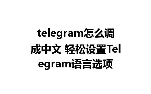 telegram怎么调成中文 轻松设置Telegram语言选项