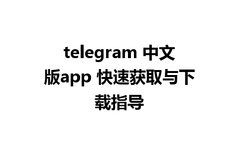 telegram 中文版app 快速获取与下载指导