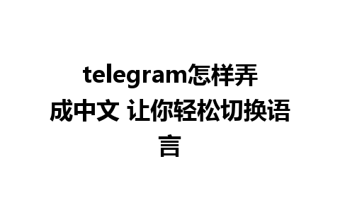 telegram怎样弄成中文 让你轻松切换语言