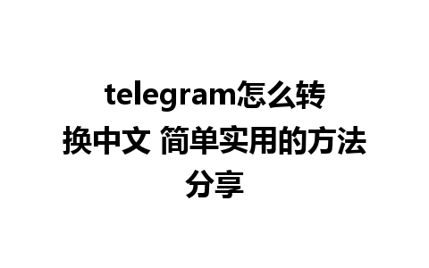 telegram怎么转换中文 简单实用的方法分享