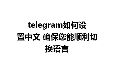 telegram如何设置中文 确保您能顺利切换语言