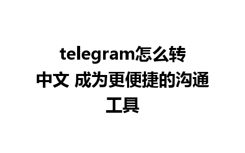 telegram怎么转中文 成为更便捷的沟通工具