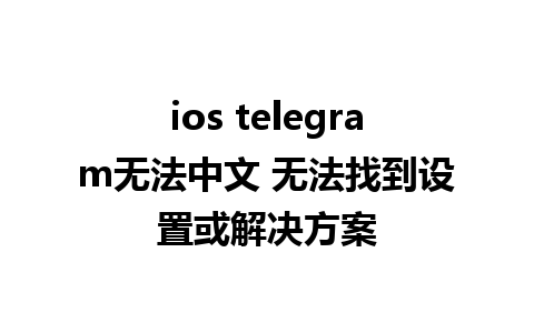 ios telegram无法中文 无法找到设置或解决方案