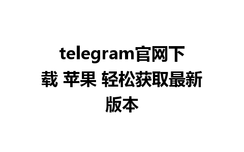 telegram官网下载 苹果 轻松获取最新版本