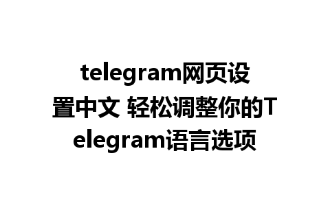 telegram网页设置中文 轻松调整你的Telegram语言选项