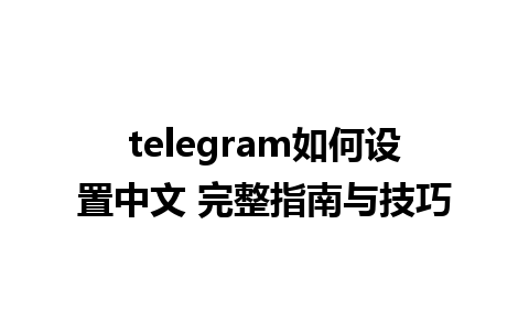 telegram如何设置中文 完整指南与技巧