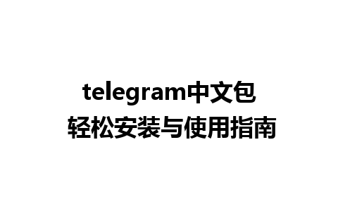 telegram中文包 轻松安装与使用指南