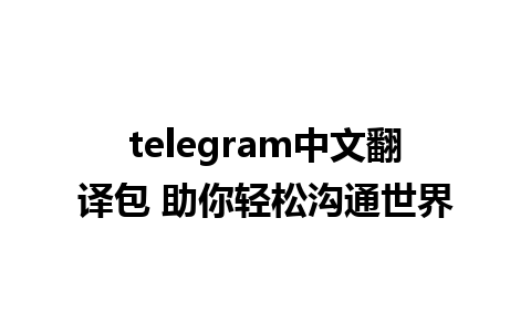 telegram中文翻译包 助你轻松沟通世界