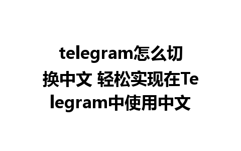 telegram怎么切换中文 轻松实现在Telegram中使用中文