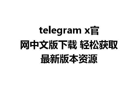 telegram x官网中文版下载 轻松获取最新版本资源