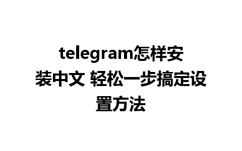 telegram怎样安装中文 轻松一步搞定设置方法