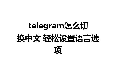 telegram怎么切换中文 轻松设置语言选项