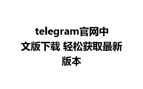 telegram官网中文版下载 轻松获取最新版本