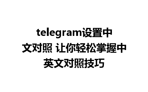 telegram设置中文对照 让你轻松掌握中英文对照技巧